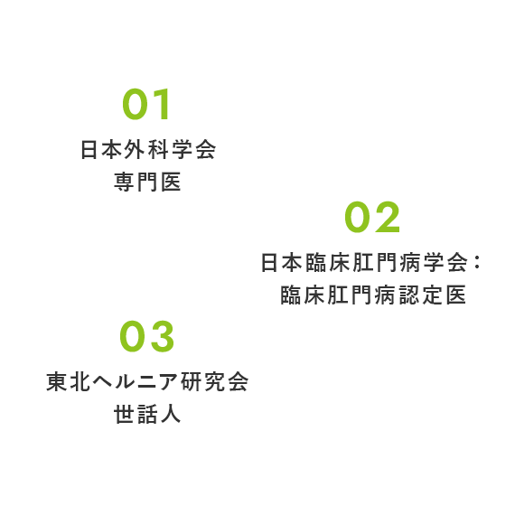 日本外科学会専門医 日本臨床肛門病学会：臨床肛門病認定医 東北ヘルニア研究会世話人
